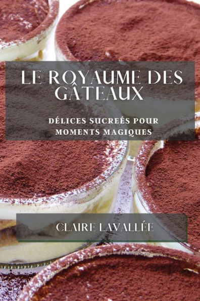 Le Royaume Des Gâteaux: Delices Sucrees Pour Moments Magiques (Edición francesa)