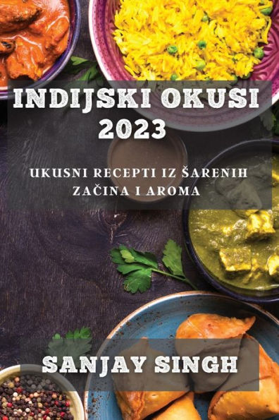 Indijski Okusi 2023: Ukusni Recepti Iz Sarenih Zacina I Aroma (Edición croata)