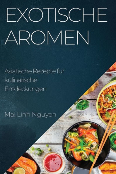 Exotische Aromen: Asiatische Rezepte Für Kulinarische Entdeckungen (German Edition)