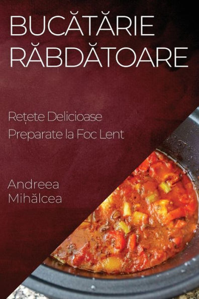 Bucatarie Rabdatoare: Re?Ete Delicioase Preparate La Foc Lent (Romanian Edition)