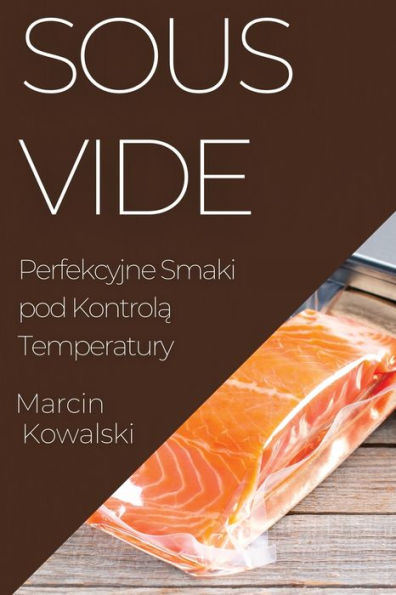 Sous Vide: Perfekcyjne Smaki Pod Kontrola Temperatury (Polish Edition)