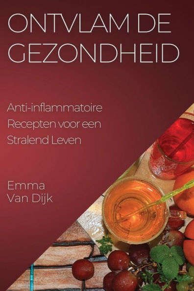 Ontvlam De Gezondheid: Anti-Inflammatoire Recepten Voor Een Stralend Leven (Dutch Edition)