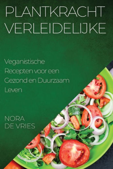 Plantkracht Verleidelijke: Veganistische Recepten Voor Een Gezond En Duurzaam Leven (Dutch Edition)