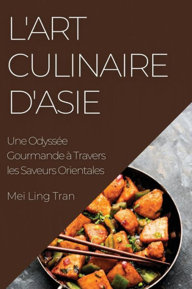 L'Art Culinaire D'Asie: Une Odyssee Gourmande À Travers Les Saveurs Orientales (French Edition)