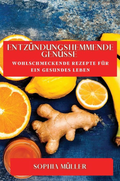 Entzündungshemmende Genüsse: Wohlschmeckende Rezepte Für Ein Gesundes Leben (German Edition)