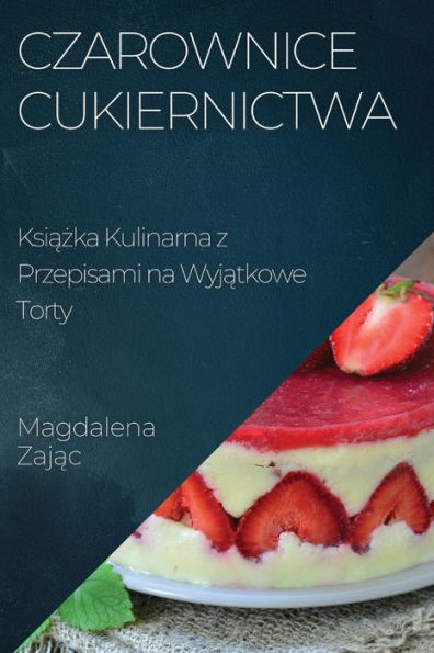 Czarownice Cukiernictwa: Ksiazka Kulinarna Z Przepisami Na Wyjatkowe Torty (Polish Edition)