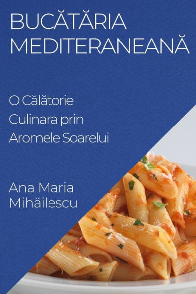 Bucataria Mediteraneana: O Calatorie Culinara Prin Aromele Soarelui (Romanian Edition)