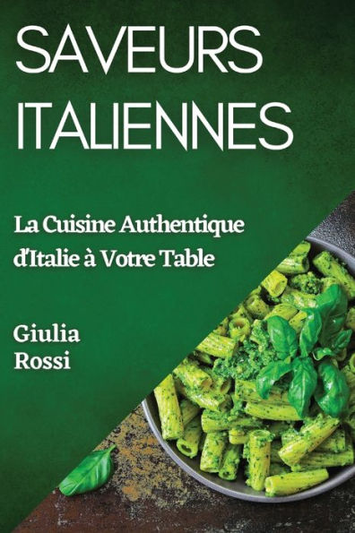 Saveurs Italiennes: La Cuisine Authentique D'Italie À Votre Table (French Edition)