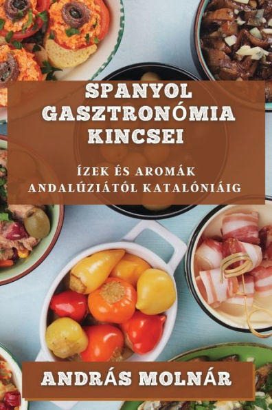 Spanyol Gasztronómia Kincsei: Ízek es Aromák Andalúziától Katalóniáig (Hungarian Edition)