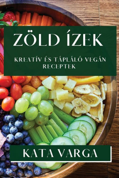 Zöld Ízek: Kreatív es Tápláló Vegán Receptek (Hungarian Edition)
