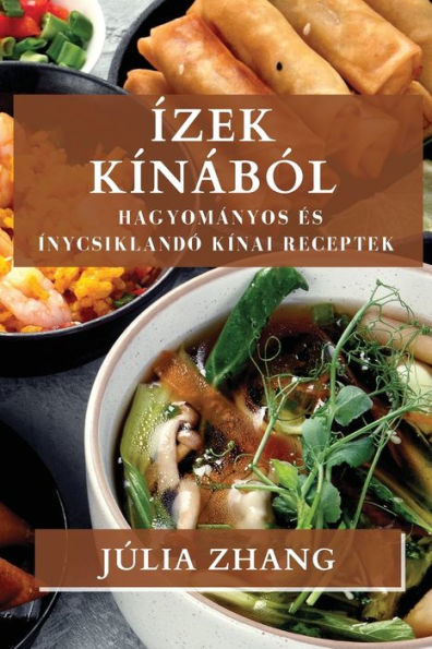 Ízek Kínából: Hagyományos es Ínycsiklandó Kínai Receptek (Hungarian Edition)
