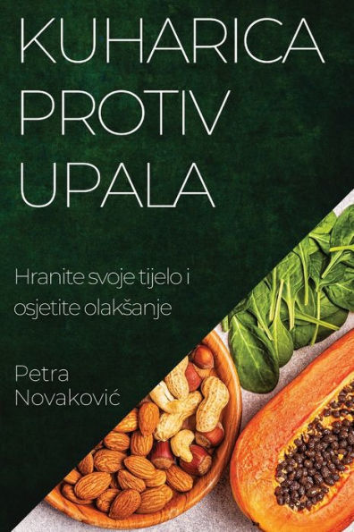 Kuharica Protiv Upala: Hranite Svoje Tijelo I Osjetite Olaksanje (Croatian Edition)