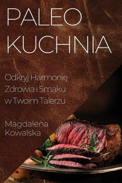 Paleo Kuchnia: Odkryj Harmonie Zdrowia I Smaku W Twoim Talerzu (Polish Edition)
