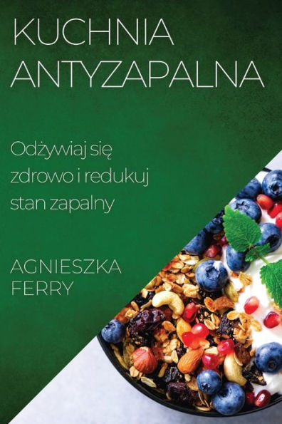 Kuchnia Antyzapalna: Odzywiaj Sie Zdrowo I Redukuj Stan Zapalny (Polish Edition)