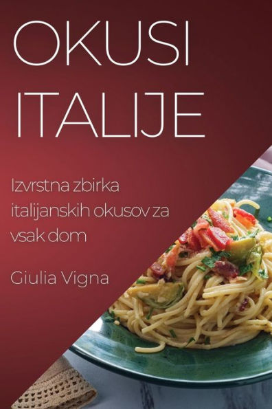 Okusi Italije: Izvrstna Zbirka Italijanskih Okusov Za Vsak Dom (Slovene Edition)