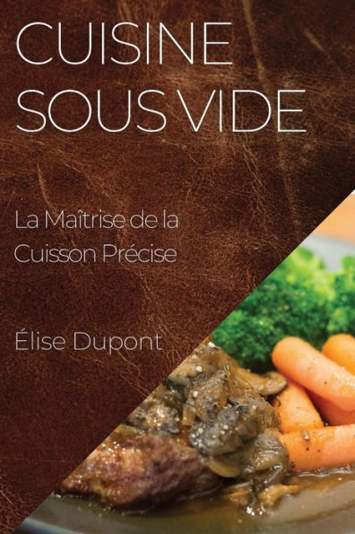 Cuisine Sous Vide: La Maîtrise De La Cuisson Precise (French Edition)