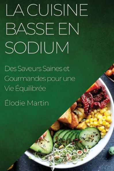 La Cuisine Basse En Sodium: Des Saveurs Saines Et Gourmandes Pour Une Vie equilibree (French Edition)