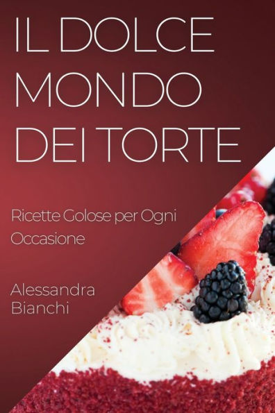 Il Dolce Mondo Dei Torte: Ricette Golose Per Ogni Occasione (Italian Edition)
