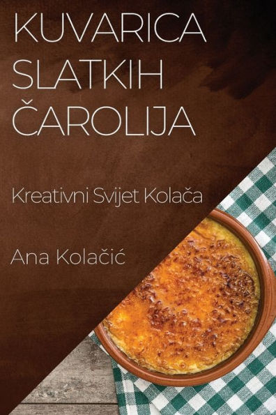 Kuvarica Slatkih Carolija: Kreativni Svijet Kolaca (Croatian Edition)