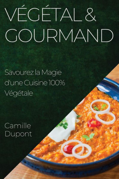 Vegetal & Gourmand: Savourez La Magie D'Une Cuisine 100% Vegetale (French Edition)