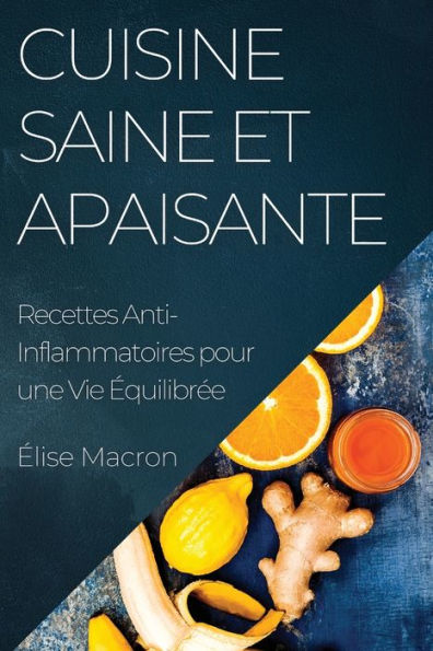 Cuisine Saine Et Apaisante: Recettes Anti-Inflammatoires Pour Une Vie equilibree (French Edition)