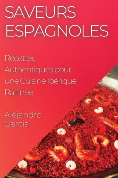 Saveurs Espagnoles: Recettes Authentiques Pour Une Cuisine Iberique Raffinee (French Edition)
