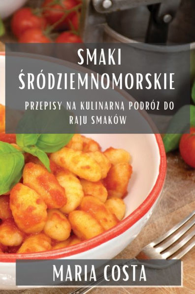 Smaki Sródziemnomorskie: Przepisy Na Kulinarna Podróz Do Raju Smaków (Polish Edition)