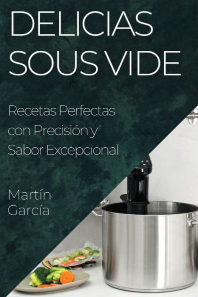Delicias Sous Vide: Recetas Perfectas Con Precisión Y Sabor Excepcional (Spanish Edition)
