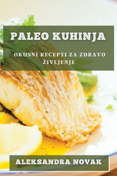 Paleo Kuhinja: Okusni Recepti Za Zdravo Zivljenje (Slovene Edition)