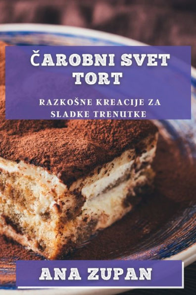 Carobni Svet Tort: Razkosne Kreacije Za Sladke Trenutke (Slovene Edition)
