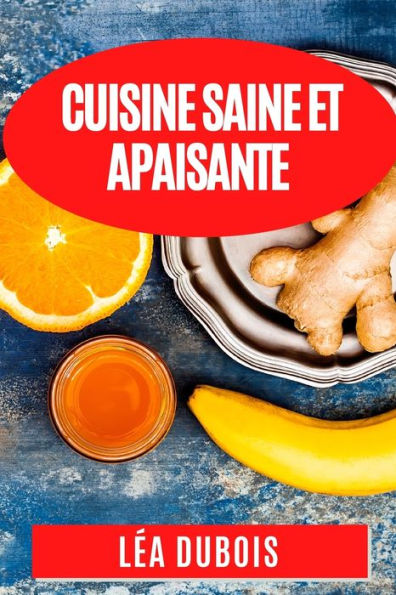 Cuisine Saine Et Apaisante: Recettes Anti-Inflammatoires Pour Une Sante eclatante (French Edition)