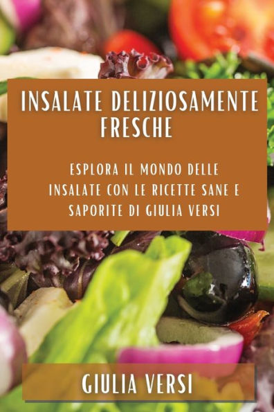 Insalate Deliziosamente Fresche: Esplora Il Mondo Delle Insalate Con Le Ricette Sane E Saporite Di Giulia Versi (Italian Edition)