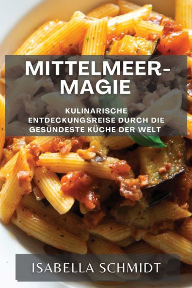 Mittelmeer-Magie: Kulinarische Entdeckungsreise Durch Die Gesündeste Küche Der Welt (German Edition)