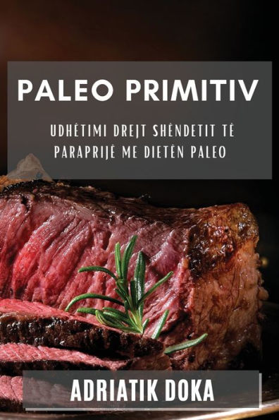 Paleo Primitiv: Udhëtimi Drejt Shëndetit Të Paraprijë Me Dietën Paleo (Albanian Edition)
