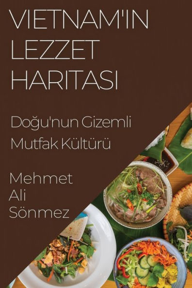 Vietnam'In Lezzet Haritasi: Dogu'Nun Gizemli Mutfak Kültürü (Turkish Edition)