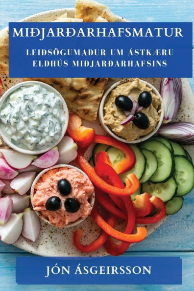 Miðjarðarhafsmatur: Leiðsögumaður Um Ástkæru Eldhús Miðjarðarhafsins (Icelandic Edition)