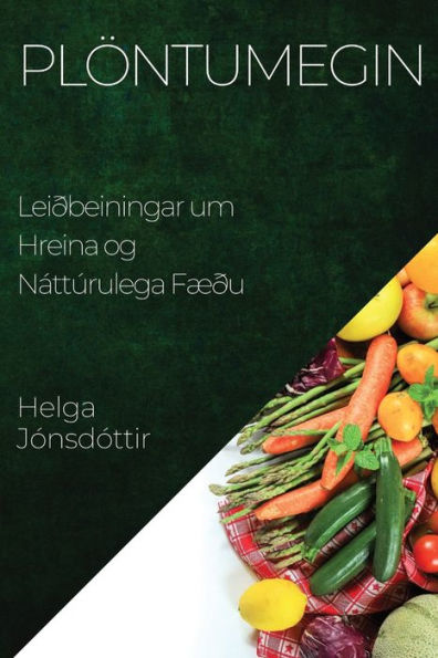 Plöntumegin: Leiðbeiningar Um Hreina Og Náttúrulega Fæðu (Icelandic Edition)
