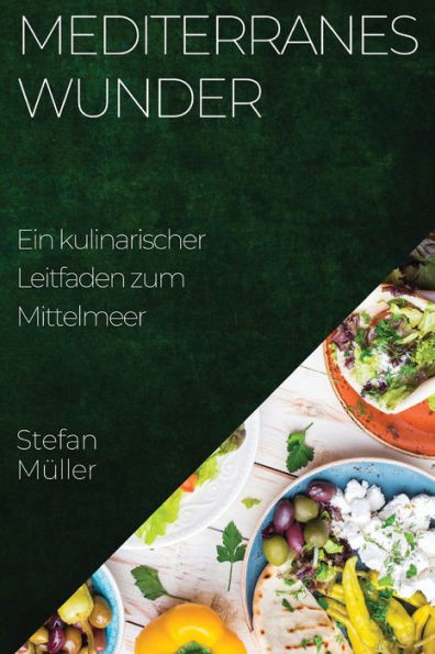 Mediterranes Wunder: Ein Kulinarischer Leitfaden Zum Mittelmeer (German Edition)