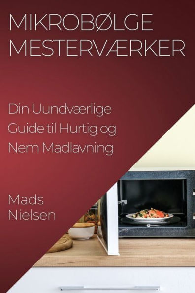 Mikrobølge Mesterværker: Din Uundværlige Guide Til Hurtig Og Nem Madlavning (Edición danesa)