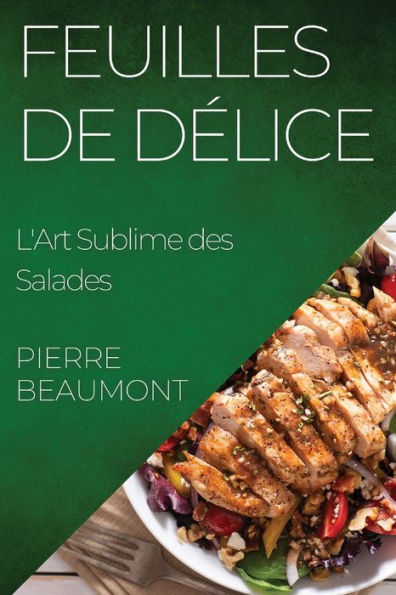 Feuilles De Delice: L'Art Sublime Des Salades (French Edition)