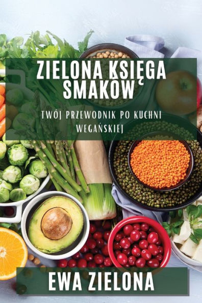 Zielona Ksiega Smaków: Twój Przewodnik Po Kuchni Weganskiej (Polish Edition)