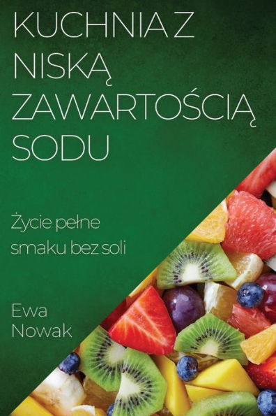 Kuchnia Z Niska Zawartoscia Sodu: Zycie Pelne Smaku Bez Soli (Polish Edition)