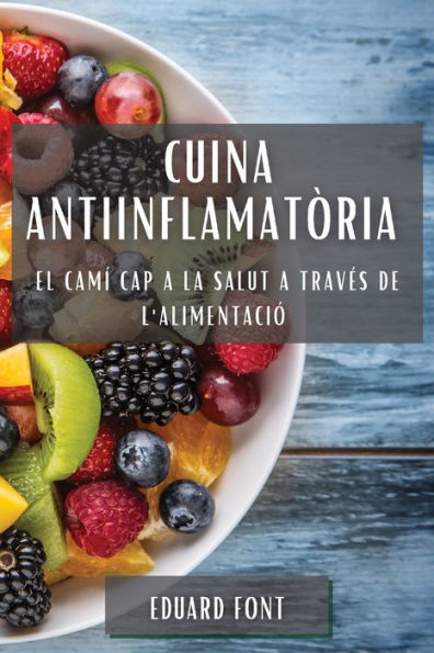 Cuina Antiinflamatòria: El Camí Cap A La Salut A Traves De L'Alimentació (Catalan Edition)