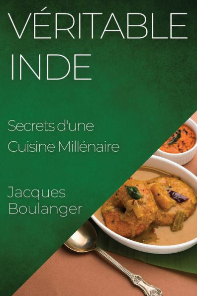 Veritable Inde: Secrets D'Une Cuisine Millenaire (French Edition)