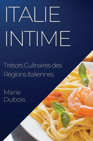 Italie Intime: Tresors Culinaires Des Regions Italiennes (French Edition)
