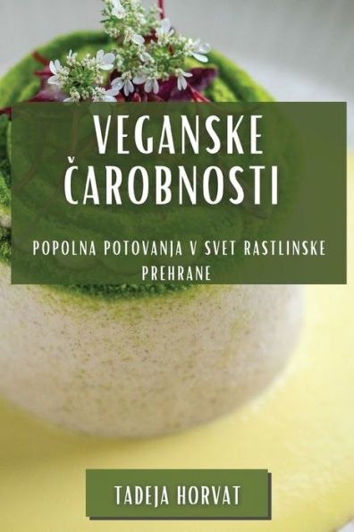 Veganske Carobnosti: Popolna Potovanja V Svet Rastlinske Prehrane (Slovene Edition)
