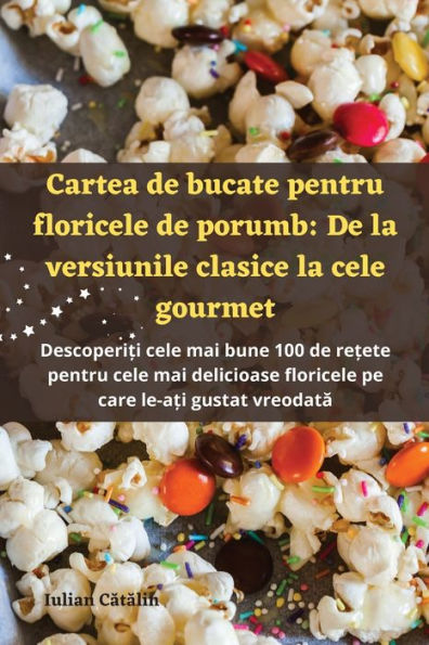 Cartea De Bucate Pentru Floricele De Porumb: De La Versiunile Clasice La Cele Gourmet (Romanian Edition)