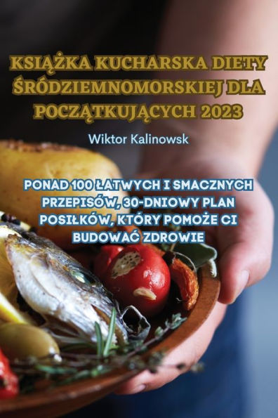 Ksiazka Kucharska Diety Sródziemnomorskiej Dla Poczatkujacych 2023 (Polish Edition)