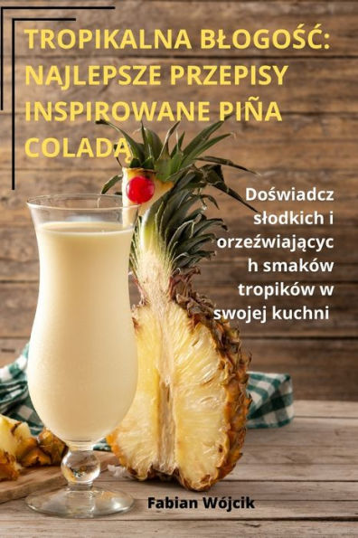 Tropikalna Blogosc: Najlepsze Przepisy Inspirowane Piña Colada (Polish Edition)