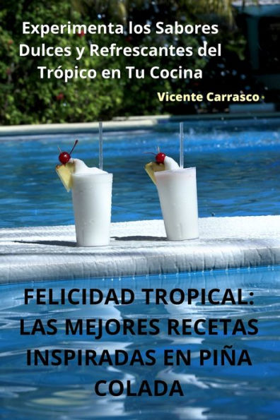 Felicidad Tropical: Las Mejores Recetas Inspiradas En Piña Colada (Spanish Edition)